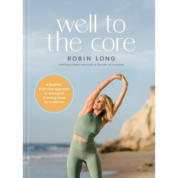 Well to the Core: A Realistic, Guilt-Free Approach to Getting Fit and Feeling Good for a Lifetime