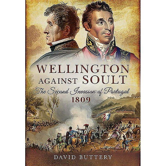 Wellington Against Soult: The Second Invasion of Portugal 1809 (Hardcover)