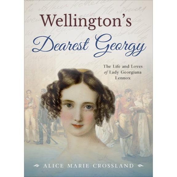 Pre-Owned Wellington's Dearest Georgy: The Life and Loves of Lady Georgiana Lennox (Paperback) 0993242480 9780993242489