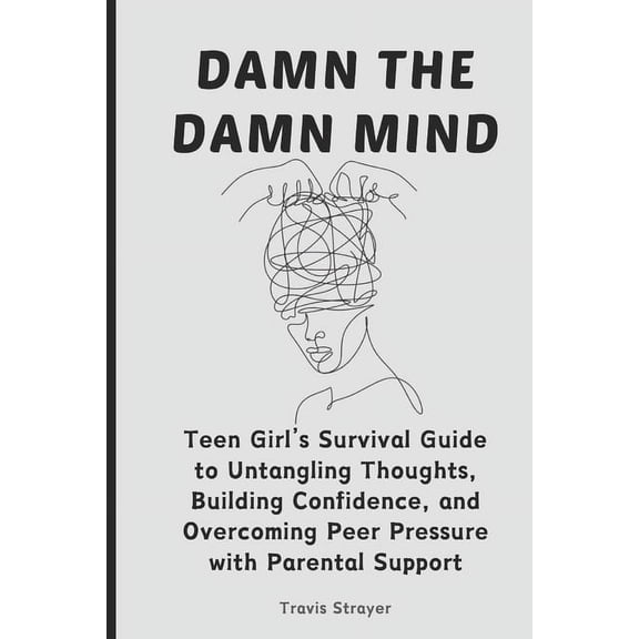 Wellness Chronicles: Damn The Damn Mind: Teen Girl's Survival Guide to Untangling Thoughts, Building Confidence, and Overcoming Peer Pressure with Parental Support (Paperback)