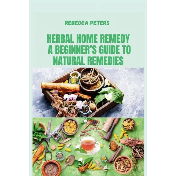 Wellness, Nutrition, and Holistic Health Herbal Home remedy: A Beginner's Guide to Natural Remedies: Step-by-Step Recipes for Natural Wellness and Everyday Heali, (Paperback)