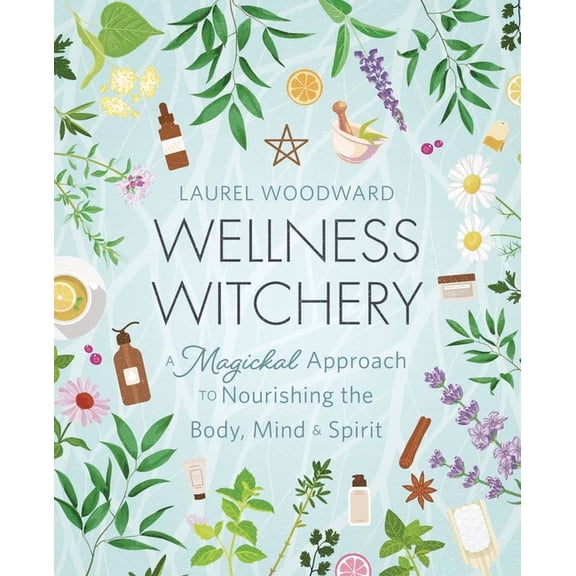 Wellness Witchery: A Magickal Approach to Nourishing the Body, Mind & Spirit, (Paperback)