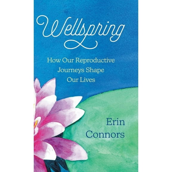 Wellspring: How our Reproductive Journeys Shape Our Lives, (Hardcover)