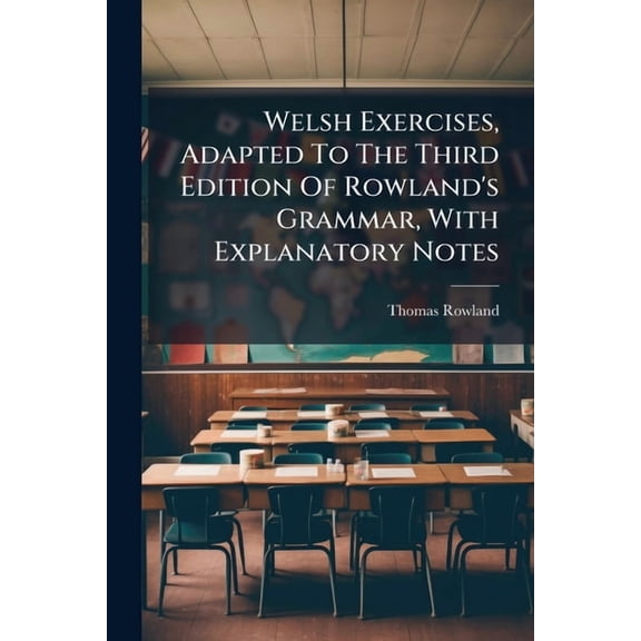 Welsh Exercises, Adapted To The Third Edition Of Rowland's Grammar, With Explanatory Notes, (Paperback)