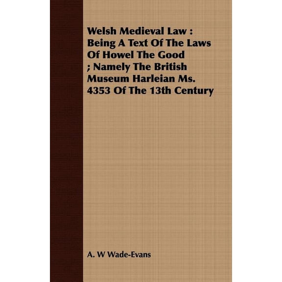 Welsh Medieval Law: Being A Text Of The Laws Of Howel The Good; Namely The British Museum Harleian Ms. 4353 Of The 13th Century (Paperback)