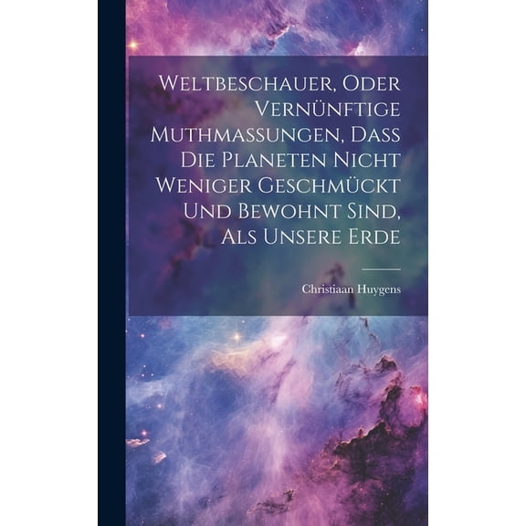 Weltbeschauer, Oder Vernnftige Muthmaungen, Da Die Planeten Nicht Weniger Geschmckt Und Bewohnt Sind, Als Unsere Erde (Hardcover)