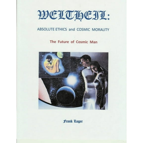 Weltheil: Absolute Ethics and Cosmic Morality, (Paperback)