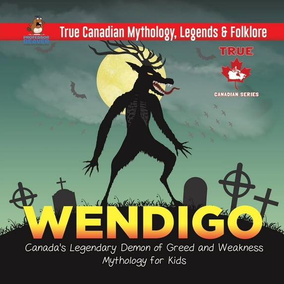 Wendigo - Canada's Legendary Demon of Greed and Weakness Mythology for Kids True Canadian Mythology, Legends & Folklore, (Paperback)
