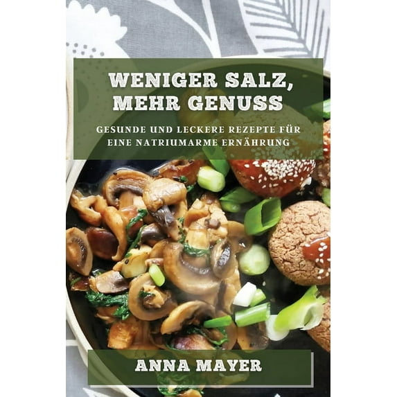 Weniger Salz, mehr Genuss: Gesunde und leckere Rezepte für eine natriumarme Ernährung, (Paperback)