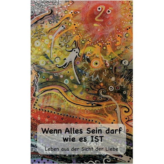 Wenn Alles Sein darf wie es IST...: Leben aus der Sicht der Liebe, (Paperback)