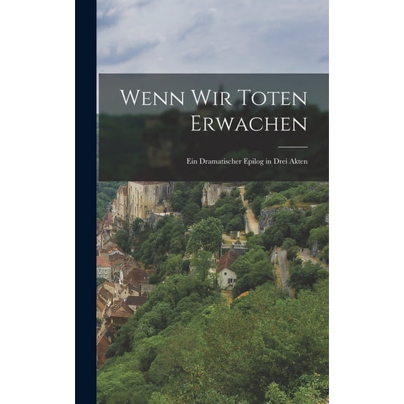 Wenn Wir Toten Erwachen: Ein Dramatischer Epilog in Drei Akten, (Hardcover)
