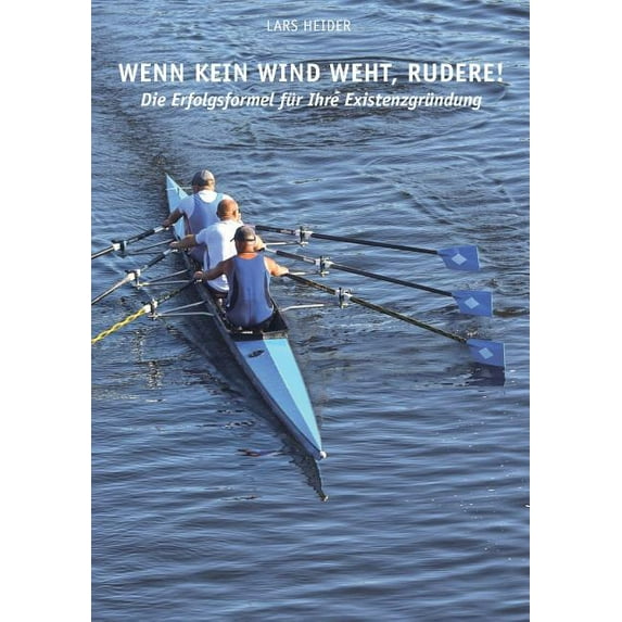 Wenn kein Wind weht, rudere!: Die Erfolgsformel fr Ihre Existenzgrndung German Edition Paperback 3748118317 9783748118312 Lars Heider