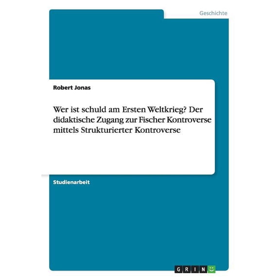 Wer Ist Schuld Am Ersten Weltkrieg? Der Didaktische Zugang Zur Fischer Kontroverse Mittels Strukturierter Kontroverse