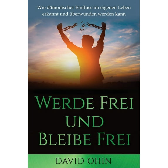 Werde Frei und Bleibe Frei: Wie dämonischer Einfluss im eigenen Leben erkannt und überwunden werden kann, (Paperback)