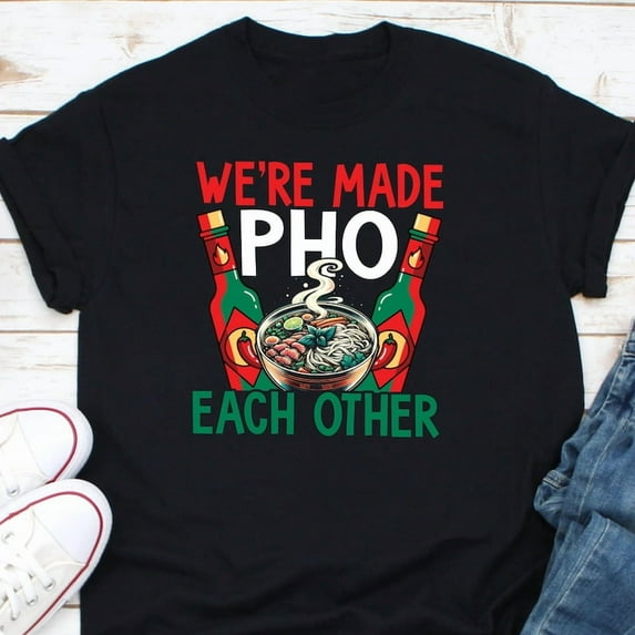 Were Made Pho Each Other Funny Vietnamese Noodle Soup Graphic Shirt,for unisex up to size 5XL