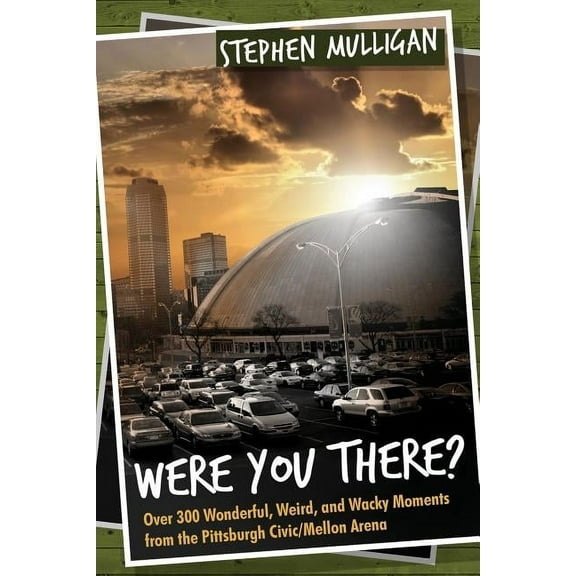 Were You There?: Over 300 Wonderful, Weird, and Wacky Moments from the Pittsburgh Civic/Mellon Arena (Paperback)