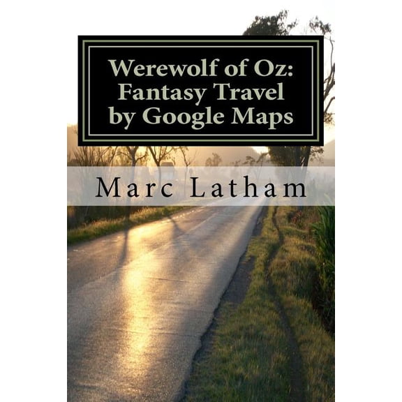 Werewolf of Oz: Fantasy Travel by Google Maps: A Literary Nonsense Travel Fantasy Parody Across all (Paperback) by Marc L Latham Phd