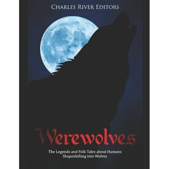 Werewolves: The Legends and Folk Tales about Humans Shapeshifting into Wolves