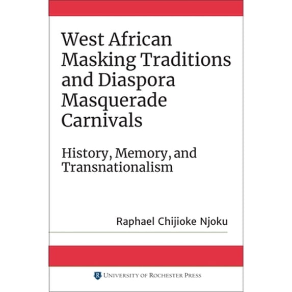 Pre-Owned West African Masking Traditions and Diaspora Masquerade Carnivals: History, Memory, and (Paperback 9781580469845) by Raphael Chijioke Njoku