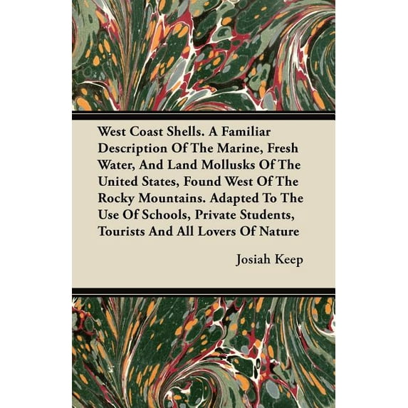 West Coast Shells. A Familiar Description Of The Marine, Fresh Water, And Land Mollusks Of The United States, Found West Of The Rocky Mountains. Students, Tourists And All Lovers Of Na 1446066541