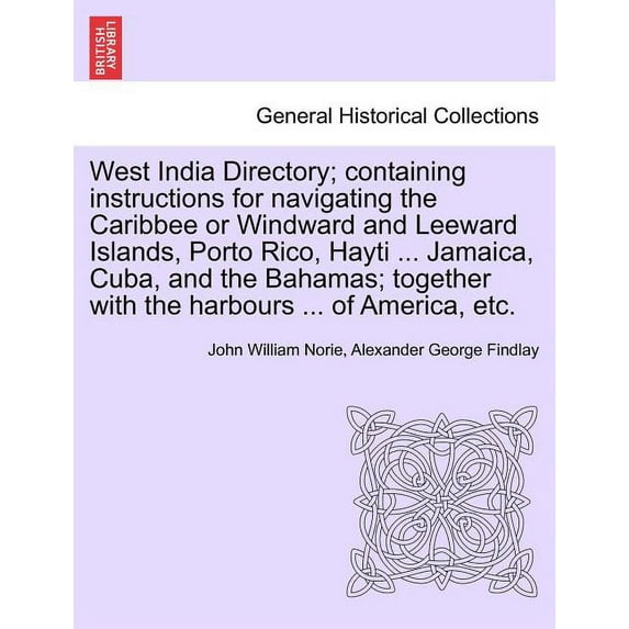 West India Directory; containing instructions for navigating the Caribbee or Windward and Leeward Islands, Porto Rico, Hayti ... Jamaica, Cuba, and th