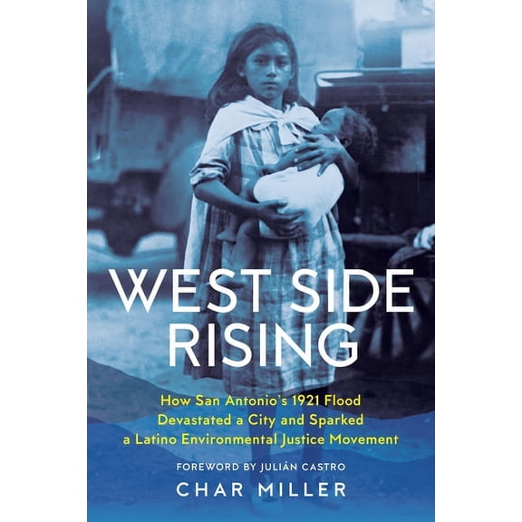 West Side Rising: How San Antonio's 1921 Flood Devastated a City and Sparked a Latino Environmental Justice Movement (Hardcover)