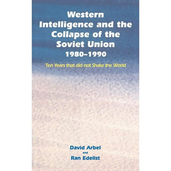 Western Intelligence and the Collapse of the Soviet Union: 1980-1990: Ten Years that did not Shake the World, (Hardcover)