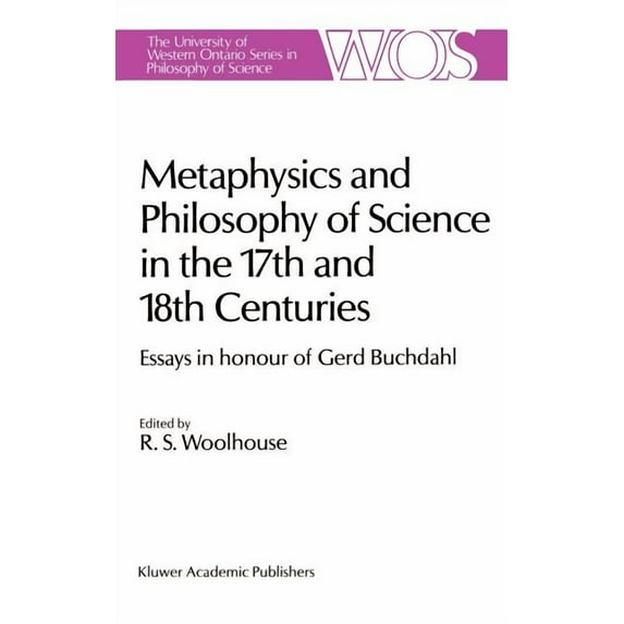 The Western Ontario Philosophy of Scienc Metaphysics and Philosophy of Science in the Seventeenth and Eighteenth Centuries: Essays in Honour of Gerd Buchdahl, Book 43, (Hardcover)