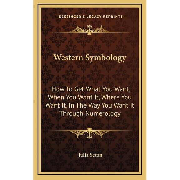 Western Symbology: How To Get What You Want, When You Want It, Where You Want It, In The Way You Want It Through Numerol, (Hardcover)
