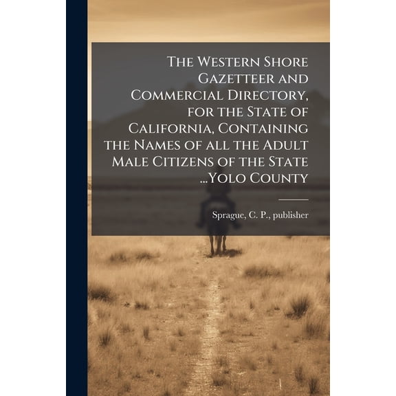 The Western Shore Gazetteer and Commercial Directory, for the State of California, Containing the Names of all the Adult Male Citizens of the State ...Yolo County (Paperback)