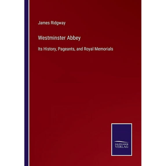Westminster Abbey:Its History, Pageants, and Royal Memorials