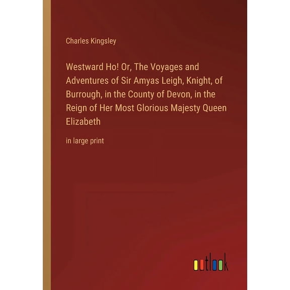 Westward Ho! Or, The Voyages and Adventures of Sir Amyas Leigh, Knight, of Burrough, in the County of Devon, in the Reign of Her Most Glorious Majesty Queen Elizabeth: in large print (Paperback)