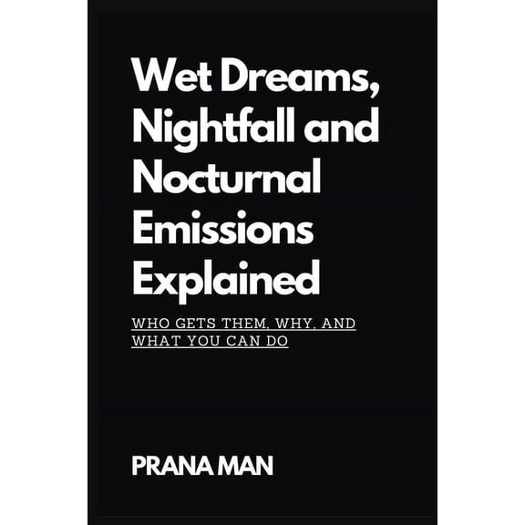 Wet Dreams, Nightfall and Nocturnal Emissions Explained: Who Gets Them, Why, and What You Can Do, (Paperback)