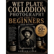Wet Plate Collodion Photography for Beginners 2026 Edition Create Stunning Tintypes at Home - Step-by-Step Visual Gui, Paperback