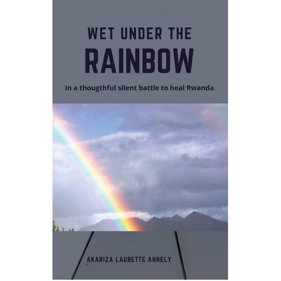 Wet under the rainbow: In a thoughtful silent battle to heal Rwanda (Paperback)