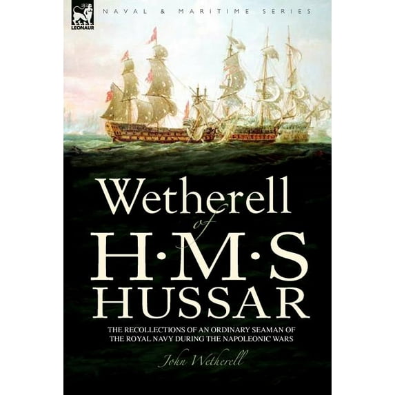 Wetherell of H. M. S. Hussar the Recollections of an Ordinary Seaman of the Royal Navy During the Napoleonic Wars, (Hardcover)