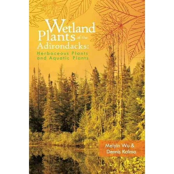 Wetland Plants of the Adirondacks: Herbaceous Plants and Aquatic Plants (Paperback) by Meiyin Wu, Dennis Kalma