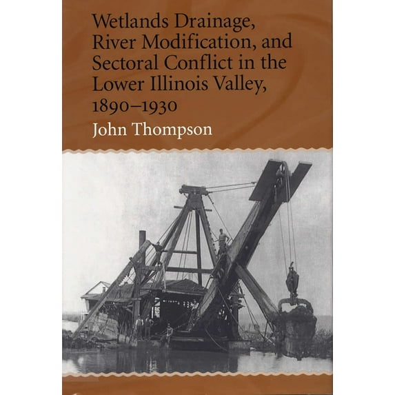 Wetlands Drainage, River Modification, and Sectoral Conflict in the Lower Illinois Valley, 1890-1930 (Hardcover)