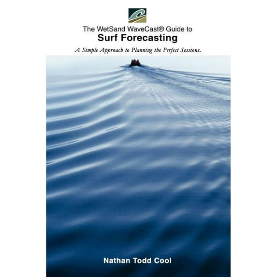 Wetsand Wavecast (R) Guide to Surf Forecasting: A Simple Approach to Planning the Perfect Sessions.