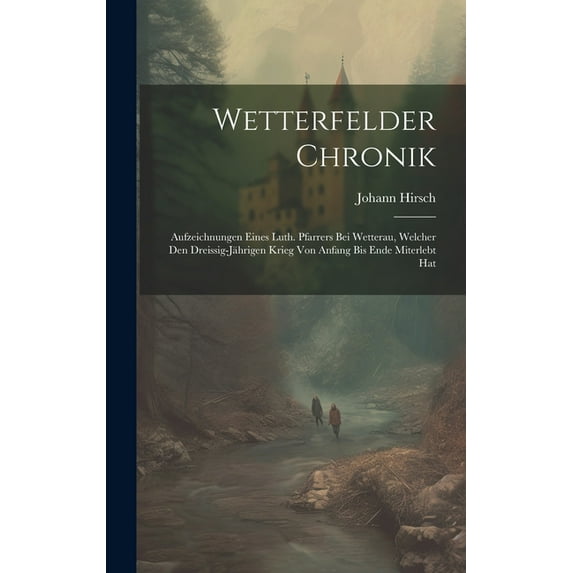 Wetterfelder Chronik: Aufzeichnungen Eines Luth. Pfarrers Bei Wetterau, Welcher Den Dreissig-Jährigen Krieg Von Anfang Bis Ende Miterlebt Hat (Hardcover)