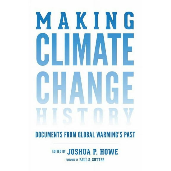 Weyerhaeuser Environmental Classics Making Climate Change History: Documents from Global Warming's Past, (Paperback)