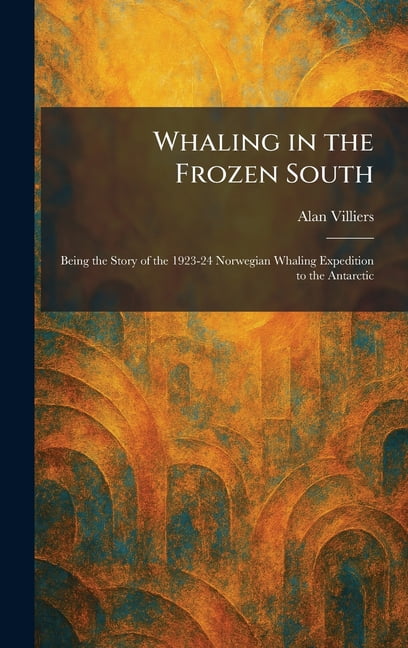 Whaling in the Frozen South: Being the Story of the 1923-24 Norwegian Whaling Expedition to the Antarctic, (Hardcover)