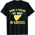 thumbnail image 1 of What A Friend We Have In Cheeses - Cheese Lover Cheddar Feta T-Shirt100%Cotton, 1 of 5