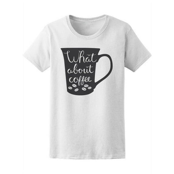 What About Coffee T-Shirt Women -Image by Shutterstock, Female Medium