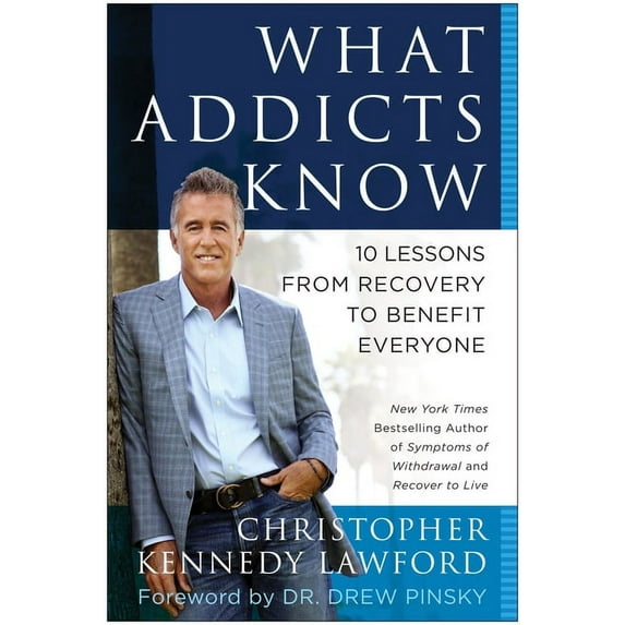 What Addicts Know: 10 Lessons from Recovery to Benefit Everyone (Hardcover) by Christopher Kennedy Lawford, Drew Pinksy