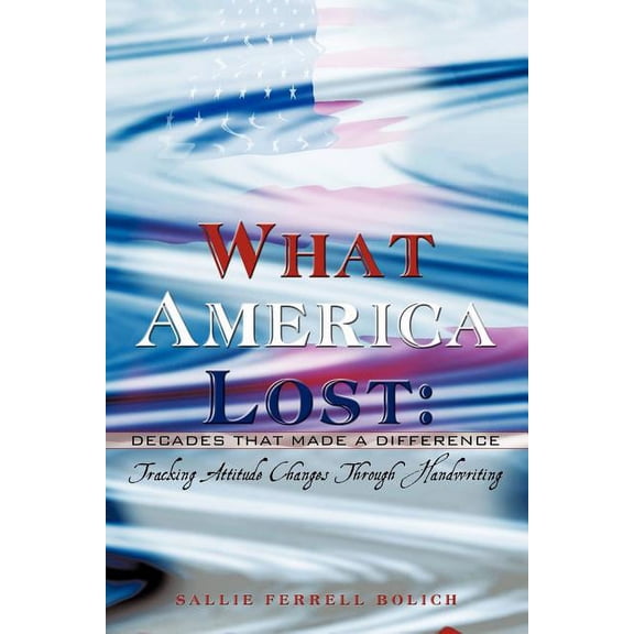 What America Lost: Decades That Made A Difference: Tracking Attitude Changes Through Handwriting, (Paperback)