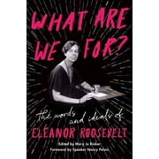 What Are We For? The Words and Ideals of Eleanor Roosevelt, Paperback