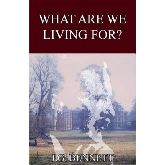 The Collected Works of J.G. Bennett: What Are We Living For? (Paperback)