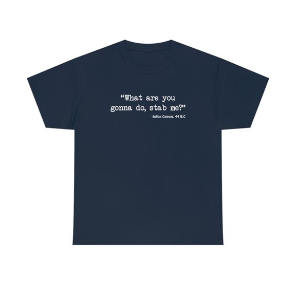 What Are You Gonna Do, Stab Me? - Julius Caesar, 44 BC Meme Shirt - ID: 395