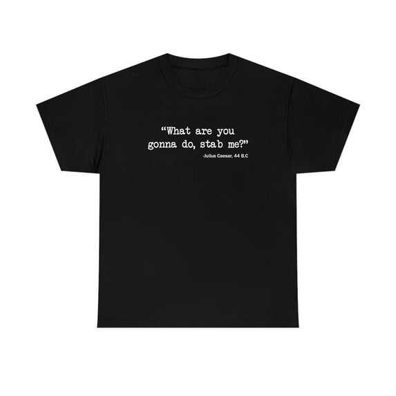 What Are You Gonna Do, Stab Me? - Julius Caesar, 44 BC Meme Shirt - ID: 395